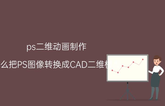 ps二维动画制作 怎么把PS图像转换成CAD二维模型？